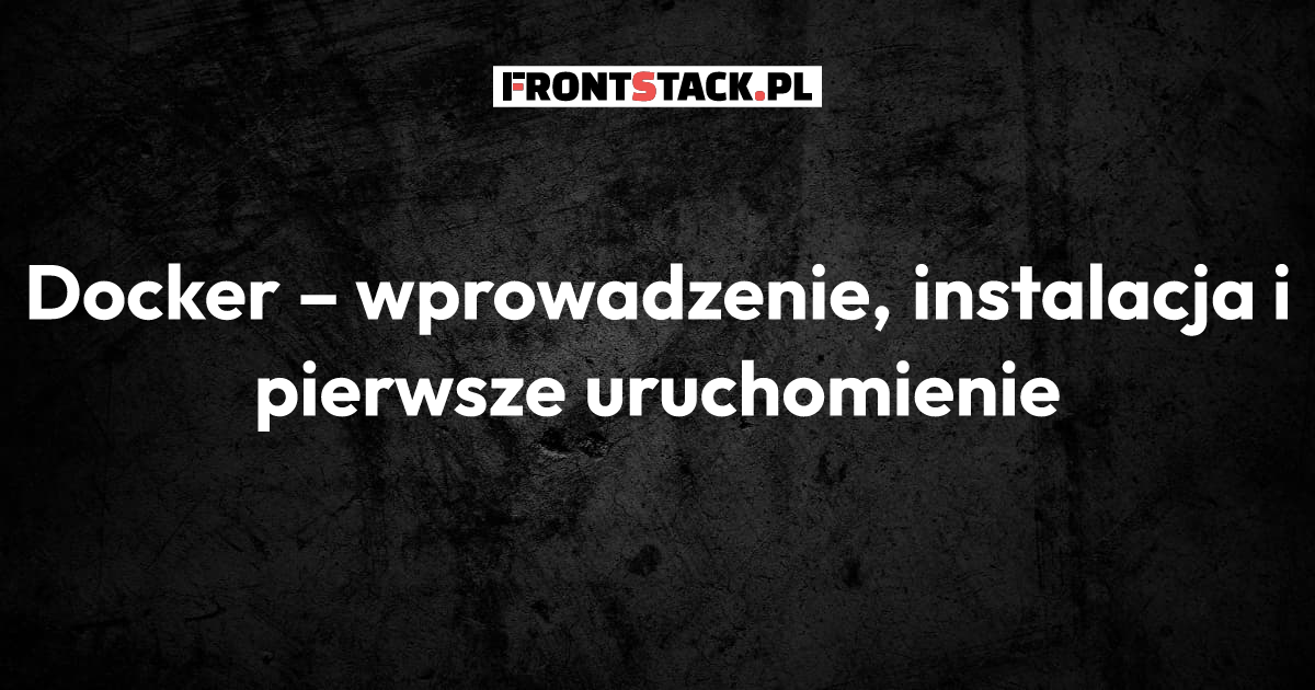 Docker – wprowadzenie, instalacja i pierwsze uruchomienie